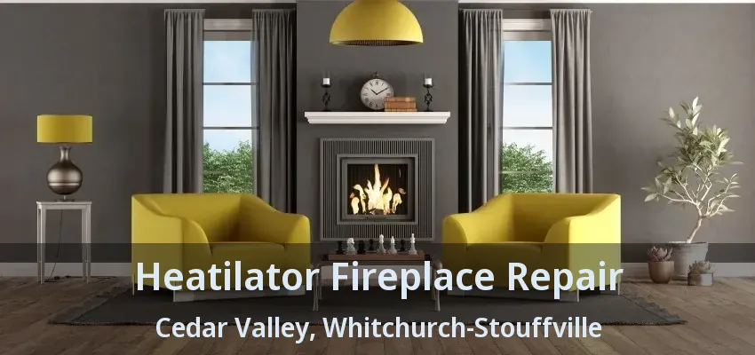 Heatilator Fireplace Repair Cedar Valley, Whitchurch-Stouffville - ON